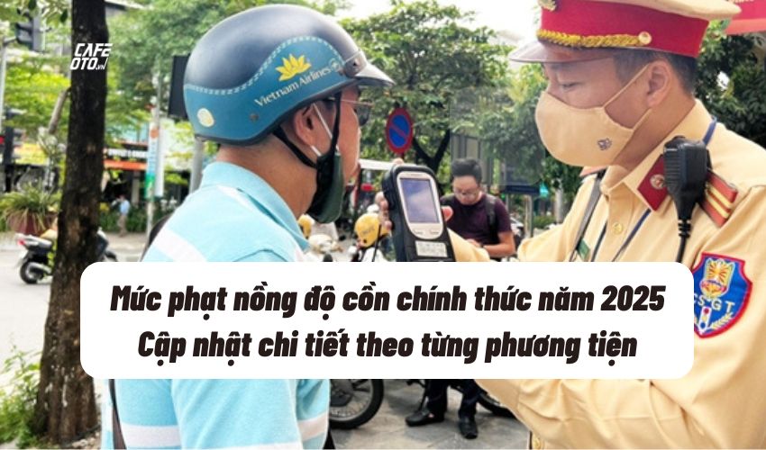 Mức phạt nồng độ cồn năm 2025: Cập nhật đầy đủ và chính xác
