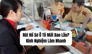 Rút Hồ Sơ Ô Tô Mất Bao Lâu