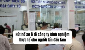 rút hồ sơ ô tô công ty kinh nghiệm thực tế cho người lần đầu làm