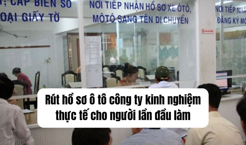 rút hồ sơ ô tô công ty kinh nghiệm thực tế cho người lần đầu làm